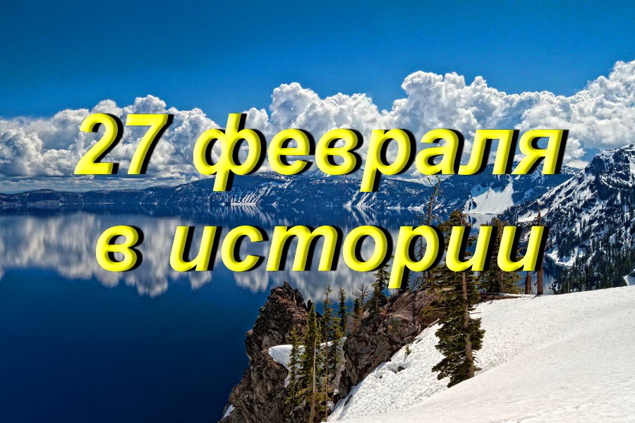 27 февраля в истории - Знаменательное событие